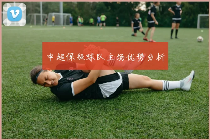 中超保级球队主场优势分析