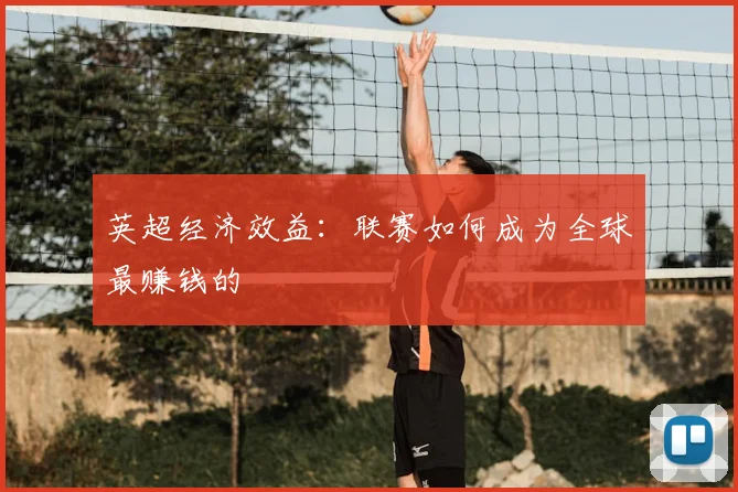 英超经济效益：联赛如何成为全球最赚钱的