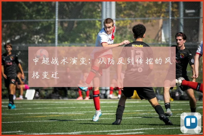 中超战术演变：从防反到传控的风格变迁