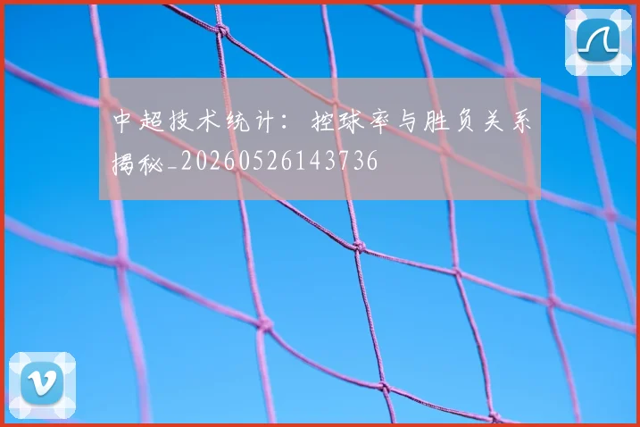 中超技术统计：控球率与胜负关系揭秘_20260526143736