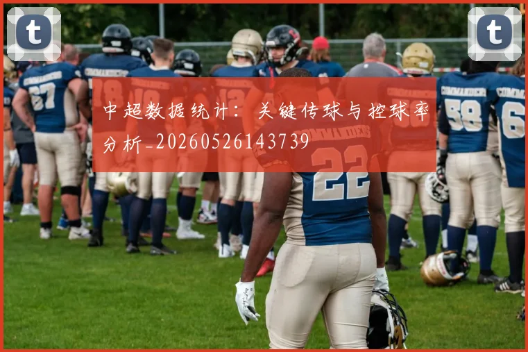 中超数据统计：关键传球与控球率分析_20260526143739