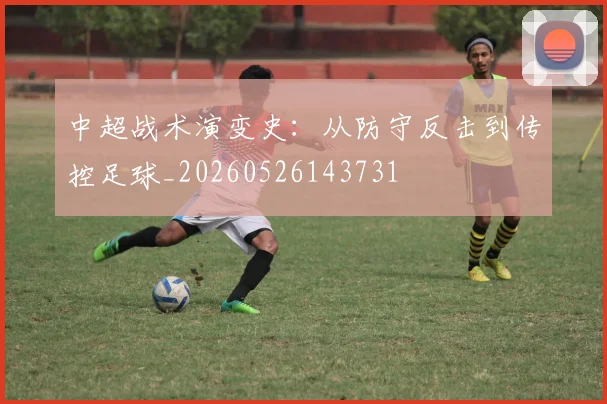 中超战术演变史：从防守反击到传控足球_20260526143731