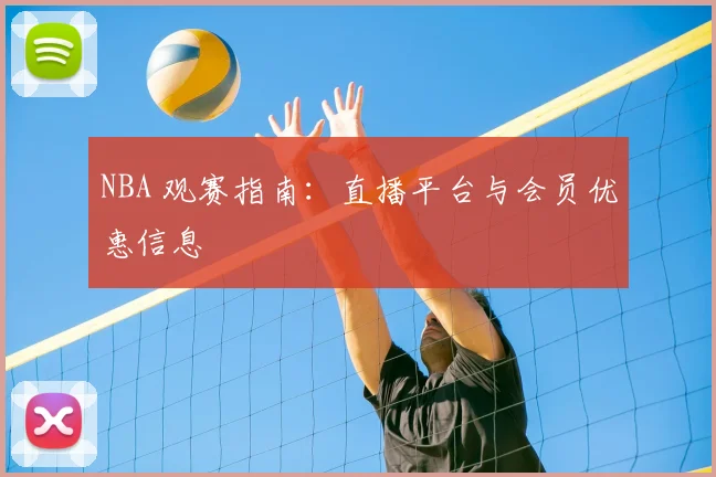 NBA 观赛指南:直播平台与会员优惠信息