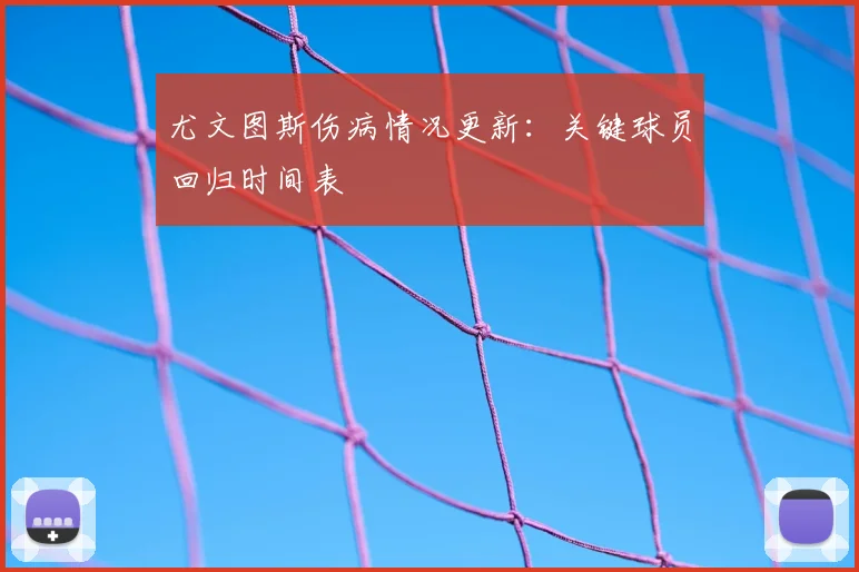 尤文图斯伤病情况更新：关键球员回归时间表