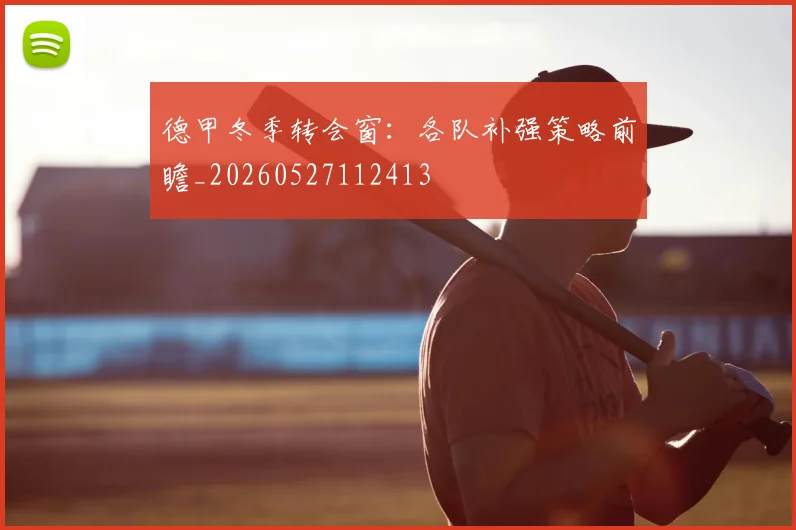 德甲冬季转会窗：各队补强策略前瞻_20260527112413