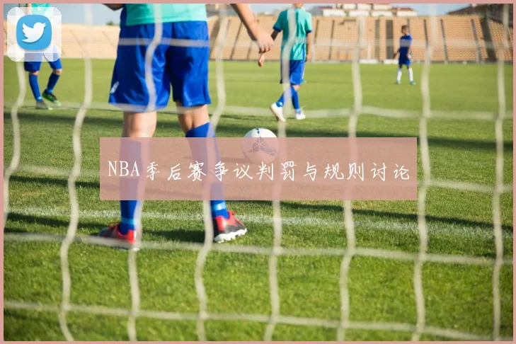 NBA季后赛争议判罚与规则讨论