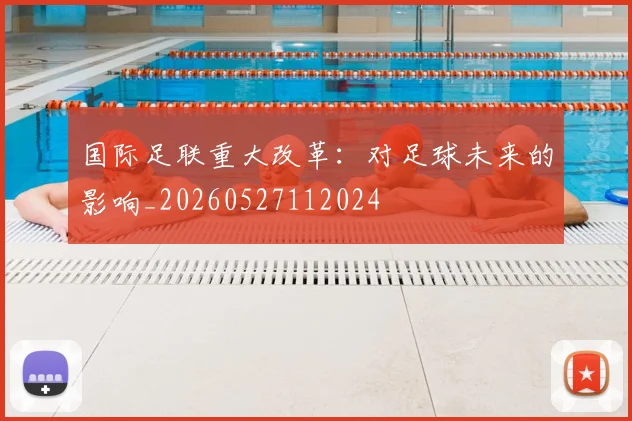 国际足联重大改革：对足球未来的影响_20260527112024