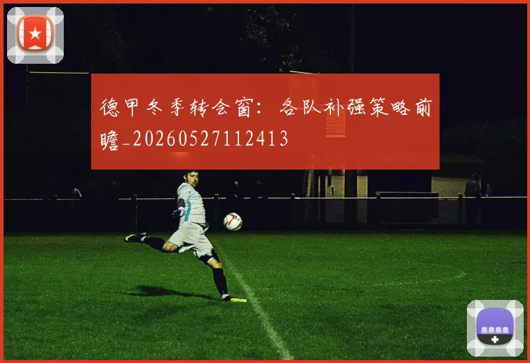 德甲冬季转会窗：各队补强策略前瞻_20260527112413