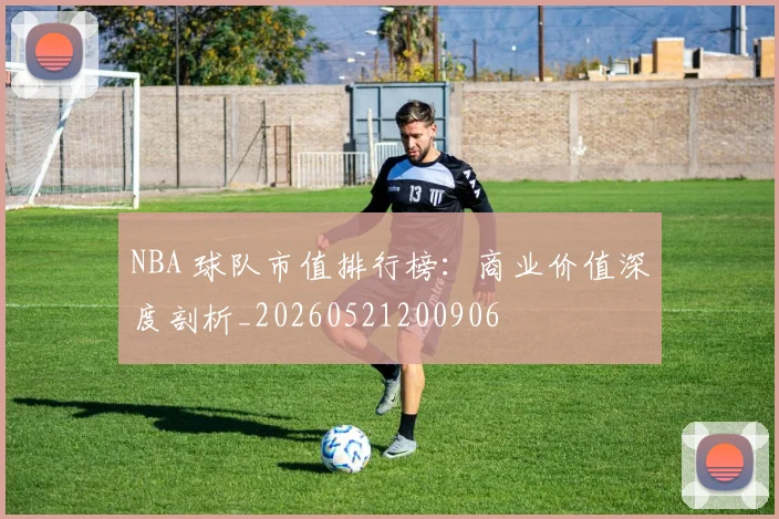 NBA 球队市值排行榜:商业价值深度剖析_20260521200906