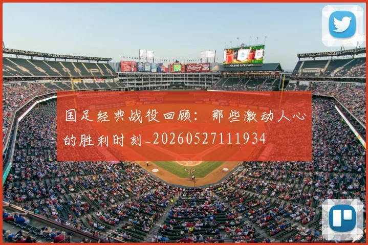 国足经典战役回顾:那些激动人心的胜利时刻_20260527111934