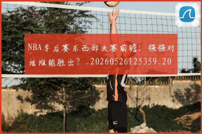 NBA季后赛东西部决赛前瞻:强强对话谁能胜出?_20260526125359_20260606165735