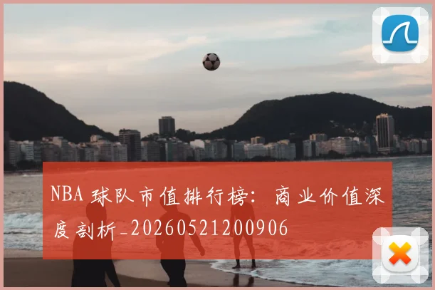 NBA 球队市值排行榜:商业价值深度剖析_20260521200906