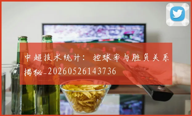 中超技术统计：控球率与胜负关系揭秘_20260526143736