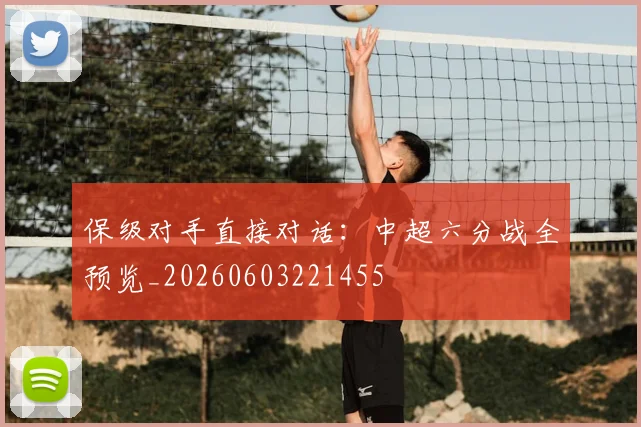 保级对手直接对话:中超六分战全预览_20260603221455